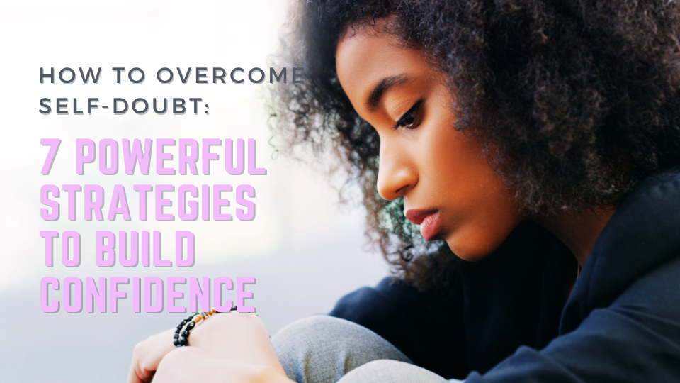 How to Overcome Self-Doubt: 7 Powerful Strategies to Build Confidence