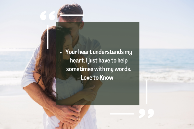 Your heart understands my heart. I just have to help sometimes with my words.-Love to Know quote