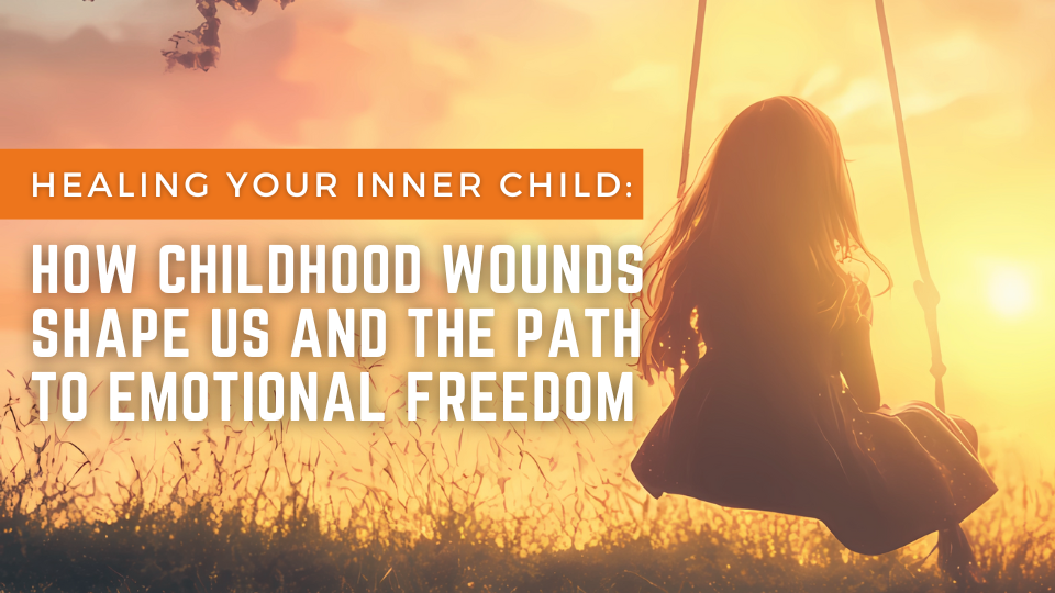 Healing Your Inner Child How Childhood Wounds Shape Us and the Path to Emotional Freedom